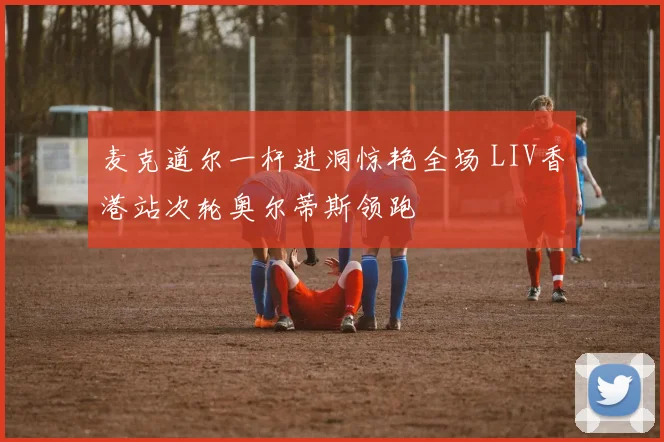 麦克道尔一杆进洞惊艳全场 LIV香港站次轮奥尔蒂斯领跑