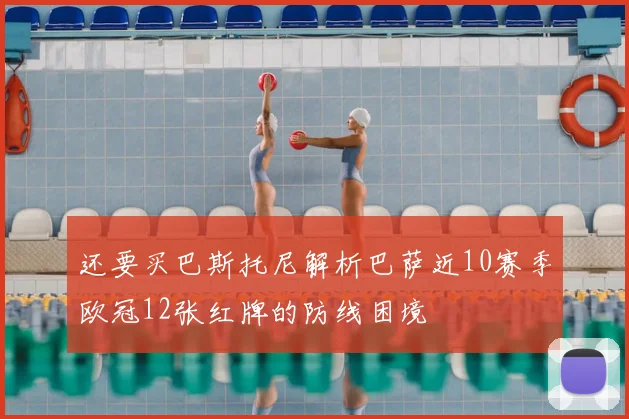 还要买巴斯托尼解析巴萨近10赛季欧冠12张红牌的防线困境
