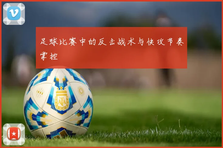 足球比赛中的反击战术与快攻节奏掌控