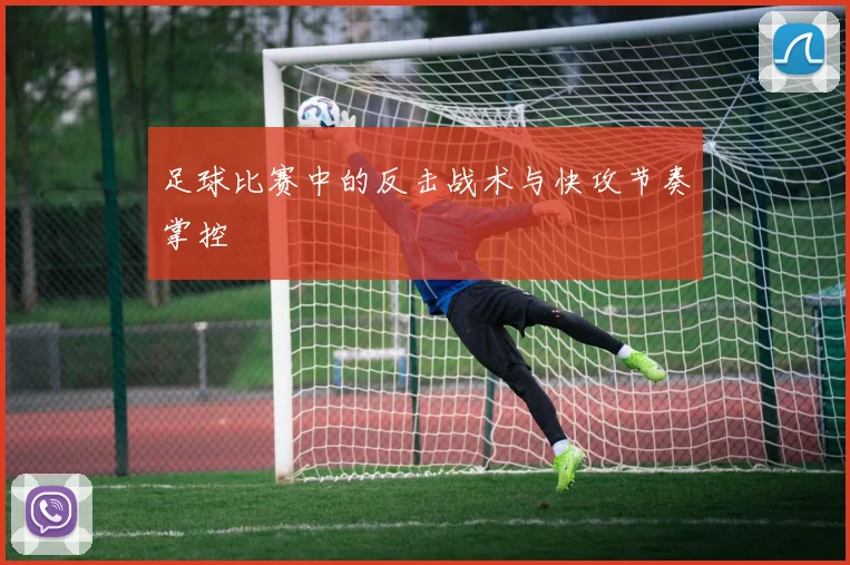 足球比赛中的反击战术与快攻节奏掌控