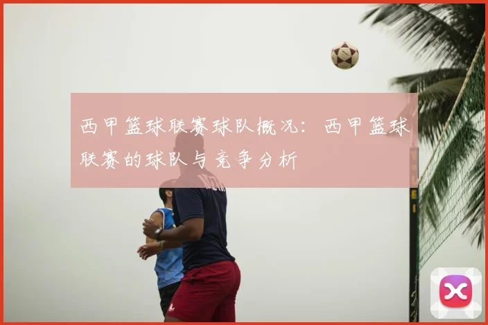 西甲篮球联赛球队概况：西甲篮球联赛的球队与竞争分析