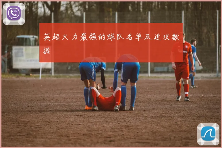 英超火力最强的球队名单及进攻数据