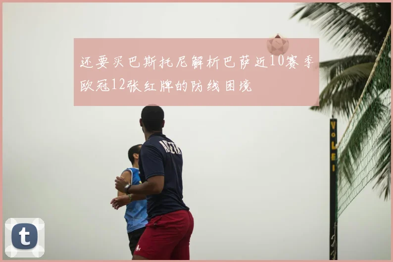 还要买巴斯托尼解析巴萨近10赛季欧冠12张红牌的防线困境